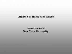 Analysis of Interaction Effects James Jaccard New York
