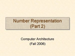 Number Representation Part 2 Computer Architecture Fall 2006