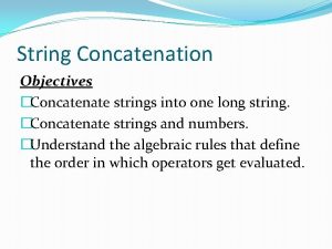 String Concatenation Objectives Concatenate strings into one long