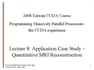 2008 Taiwan CUDA Course Programming Massively Parallel Processors