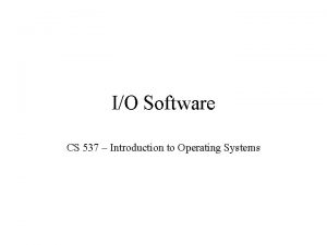 IO Software CS 537 Introduction to Operating Systems IO Software CS 537 Introduction to Operating Systems