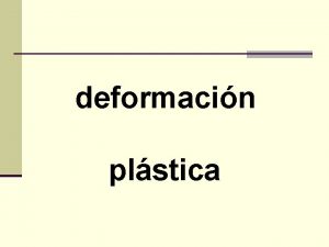 deformacin plstica deformacin plstica La deformacin plstica tiene