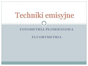 Techniki emisyjne FOTOMETRIA POMIENIOWA FLUORYMETRIA ODDZIAYWANIE PROMIENIOWANIA ELEKTROMAGNETYCZNEGO