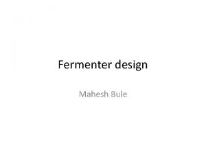 Fermenter design Mahesh Bule Basic Fermenter Design Criteria