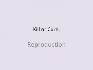 Kill or Cure Reproduction Aims To introduce theme