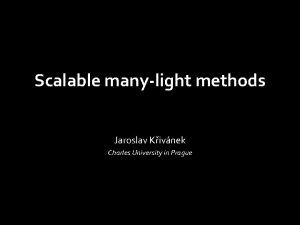 Scalable manylight methods Jaroslav Kivnek Charles University in