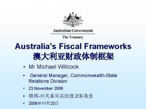 Australias Fiscal Frameworks Mr Michael Willcock General Manager