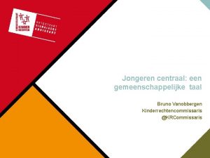 Jongeren centraal een gemeenschappelijke taal Bruno Vanobbergen Kinderrechtencommissaris