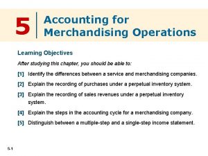 5 Accounting for Merchandising Operations Learning Objectives After