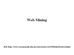 Web Mining Ref http www csse monash edu