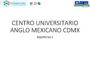 CENTRO UNIVERSITARIO ANGLO MEXICANO CDMX EQUIPO No 5