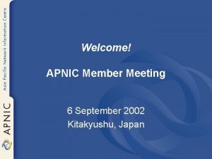 Welcome APNIC Member Meeting 6 September 2002 Kitakyushu