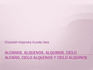 Elizabeth Alejandra Acosta Islas ALCANOS ALQUENOS ALQUINOS CICLO