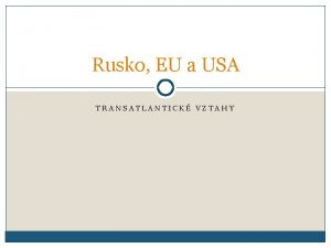 Rusko EU a USA TRANSATLANTICK VZTAHY EU USA