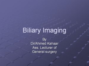 Biliary Imaging By DrAhmed Kahaar Ass Lecturer of