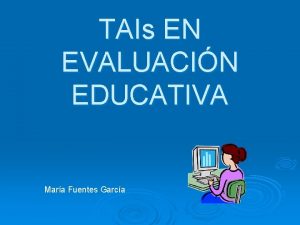 TAIs EN EVALUACIN EDUCATIVA Mara Fuentes Garca Recientemente