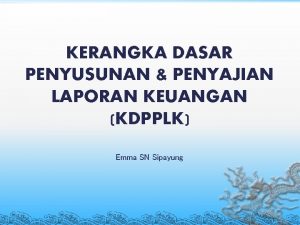 KERANGKA DASAR PENYUSUNAN PENYAJIAN LAPORAN KEUANGAN KDPPLK Emma