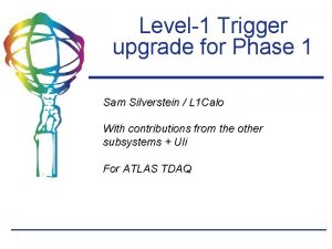 Level1 Trigger upgrade for Phase 1 Sam Silverstein