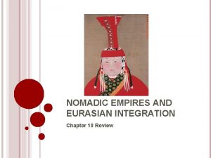 NOMADIC EMPIRES AND EURASIAN INTEGRATION Chapter 18 Review