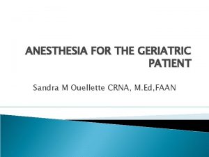 ANESTHESIA FOR THE GERIATRIC PATIENT Sandra M Ouellette