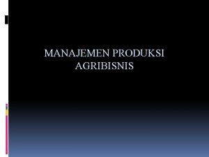 MANAJEMEN PRODUKSI AGRIBISNIS PENDAHULUAN Produksi Agribisnis v Seperangkat