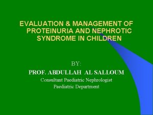 EVALUATION MANAGEMENT OF PROTEINURIA AND NEPHROTIC SYNDROME IN