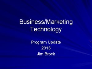 BusinessMarketing Technology Program Update 2013 Jim Brock Teacher