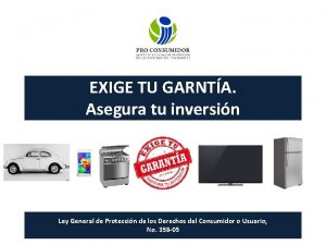 EXIGE TU GARNTA Asegura tu inversin Ley General