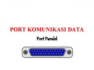 PORT KOMUNIKASI DATA Port Paralel Komunikasi Paralel Port
