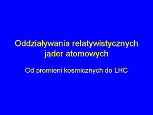 Oddziaywania relatywistycznych jder atomowych Od promieni kosmicznych do