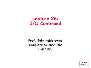 Lecture 26 IO Continued Prof John Kubiatowicz Computer