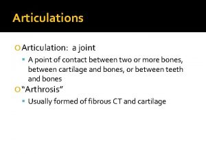 Articulations Articulation a joint A point of contact