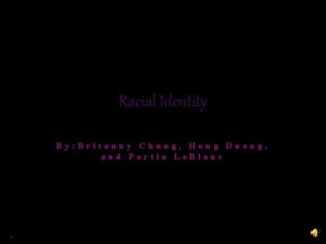 Racial Identity By Britanny Chung Hong Duong and