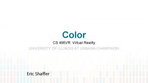 Color CS 498 VR Virtual Reality UNIVERSITY OF