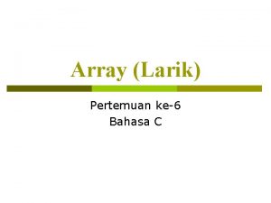 Array Larik Pertemuan ke6 Bahasa C Array merupakan