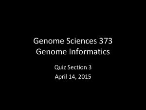 Genome Sciences 373 Genome Informatics Quiz Section 3