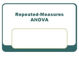 RepeatedMeasures ANOVA RepeatedMeasures ANOVA l Used if we