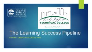 The Learning Success Pipeline AN EMILY GRIFFITH SUCCESS