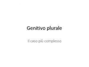 Genitivo plurale Il caso pi complesso Genitivo plurali