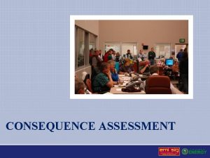 CONSEQUENCE ASSESSMENT Consequence Assessment Definition The analysis evaluation