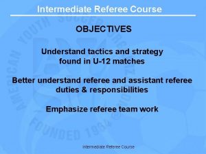 Intermediate Referee Course OBJECTIVES Understand tactics and strategy