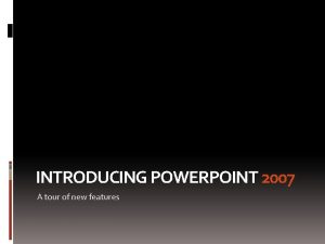 INTRODUCING POWERPOINT 2007 A tour of new features