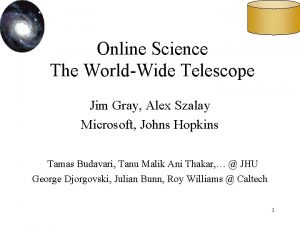 Online Science The WorldWide Telescope Jim Gray Alex