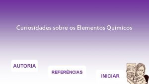 Curiosidades sobre os Elementos Qumicos AUTORIA REFERNCIAS INICIAR