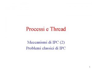 Processi e Thread Meccanismi di IPC 2 Problemi