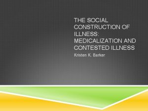 THE SOCIAL CONSTRUCTION OF ILLNESS MEDICALIZATION AND CONTESTED