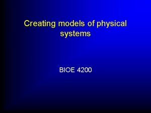 Creating models of physical systems BIOE 4200 Creating