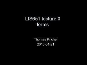 LIS 651 lecture 0 forms Thomas Krichel 2010 LIS 651 lecture 0 forms Thomas Krichel 2010