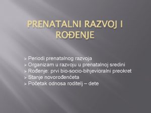 PRENATALNI RAZVOJ I ROENJE Periodi prenatalnog razvoja Organizam