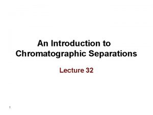 An Introduction to Chromatographic Separations Lecture 32 1